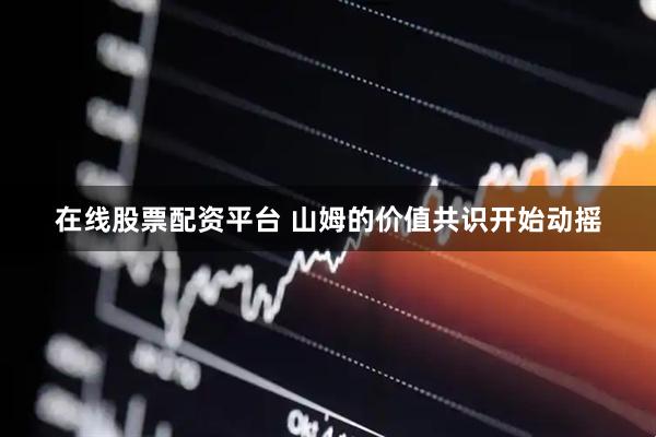 在线股票配资平台 山姆的价值共识开始动摇