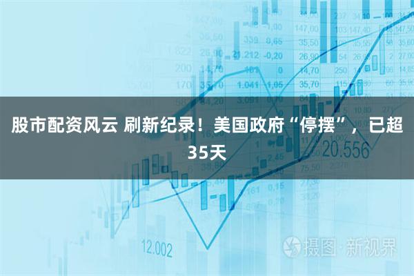 股市配资风云 刷新纪录！美国政府“停摆”，已超35天