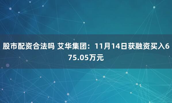 股市配资合法吗 艾华集团：11月14日获融资买入675.05万元