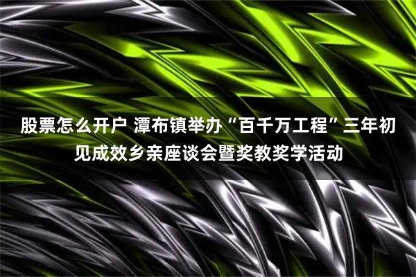 股票怎么开户 潭布镇举办“百千万工程”三年初见成效乡亲座谈会暨奖教奖学活动
