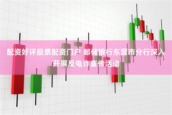 配资好评股票配资门户 邮储银行东营市分行深入开展反电诈宣传活动