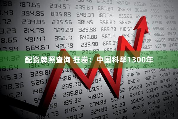配资牌照查询 狂卷：中国科举1300年