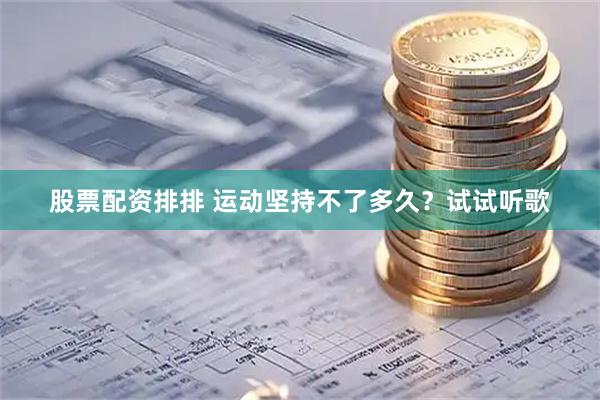 股票配资排排 运动坚持不了多久？试试听歌